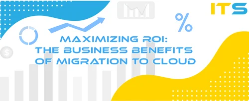 Maximizing ROI the business benefits of migration to cloud
